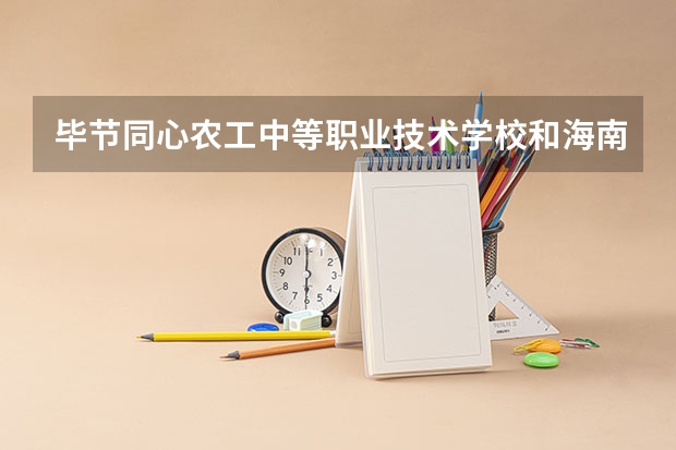 毕节同心农工中等职业技术学校和海南省万宁市职业技术学校哪个好 对比介绍