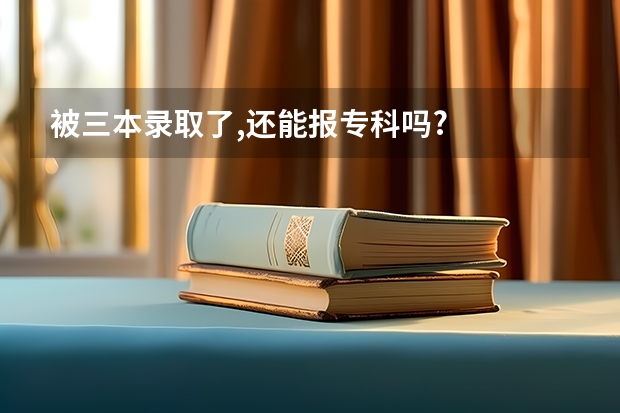 被三本录取了,还能报专科吗?
