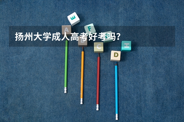 扬州大学成人高考好考吗?