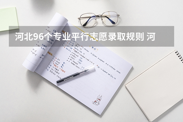 河北96个专业平行志愿录取规则 河北专科志愿可以填几个学校几个专业
