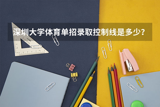深圳大学体育单招录取控制线是多少？