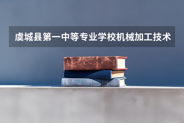 虞城县第一中等专业学校机械加工技术需要学哪些课程（专业能力要求）