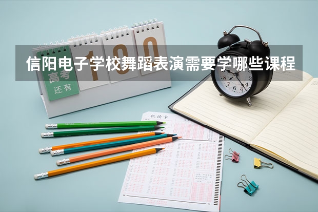 信阳电子学校舞蹈表演需要学哪些课程（专业能力要求）