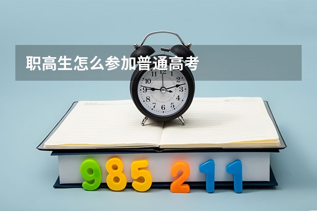 职高生怎么参加普通高考