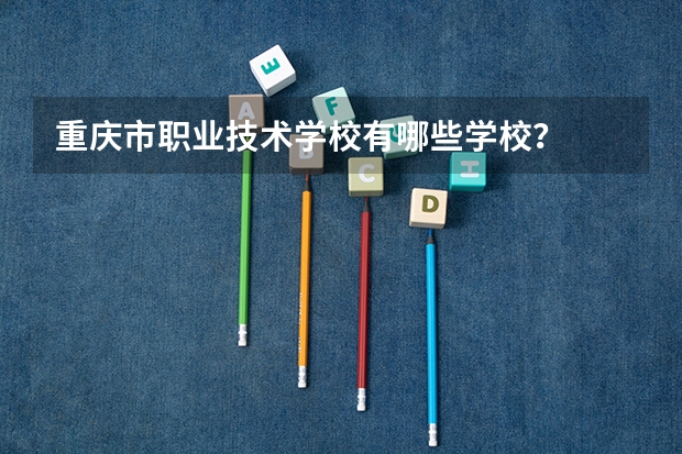 重庆市职业技术学校有哪些学校？