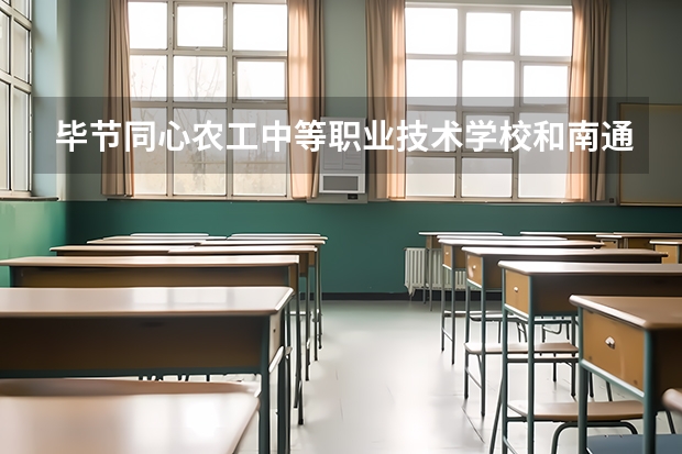 毕节同心农工中等职业技术学校和南通建筑职业技术学校哪个好 对比介绍