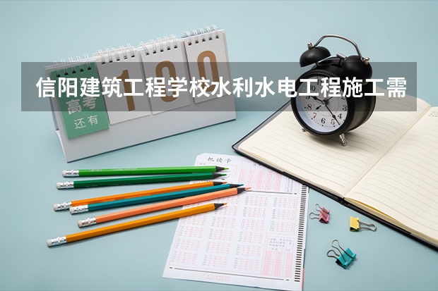 信阳建筑工程学校水利水电工程施工需要学哪些课程（专业能力要求）