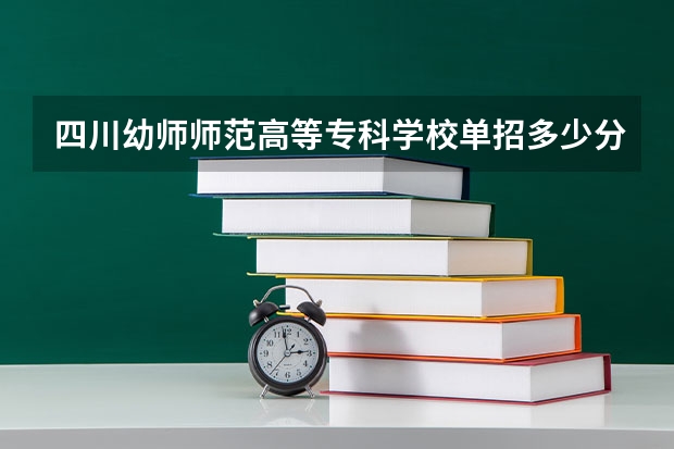 四川幼师师范高等专科学校单招多少分才过