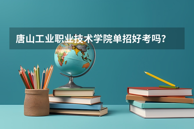 唐山工业职业技术学院单招好考吗？
