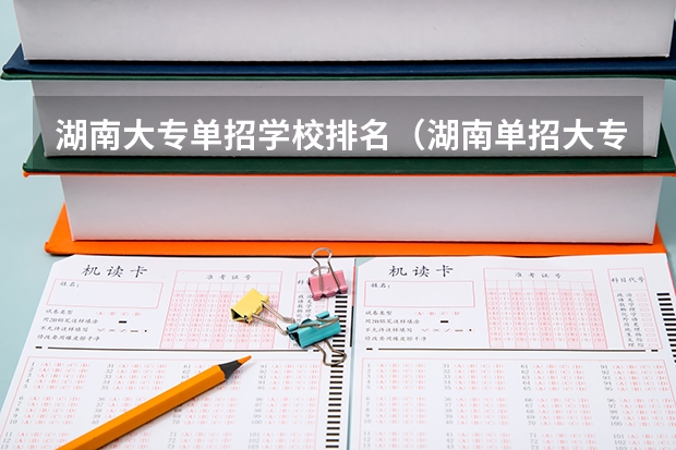 湖南大专单招学校排名（湖南单招大专学校排名及分数线）