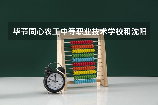 毕节同心农工中等职业技术学校和沈阳市皇姑区聋人学校哪个好 对比介绍
