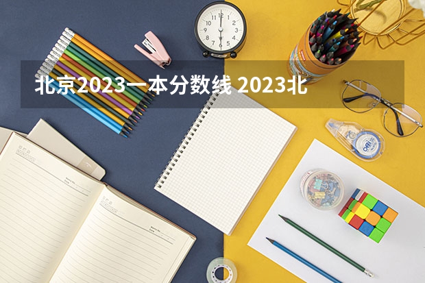 北京2023一本分数线 2023北京招生分数线公布