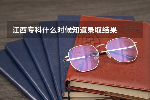 江西专科什么时候知道录取结果