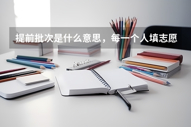 提前批次是什么意思，每一个人填志愿的时候是否都可以填？