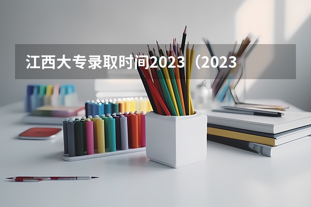 江西大专录取时间2023（2023江西专科学校录取时间）