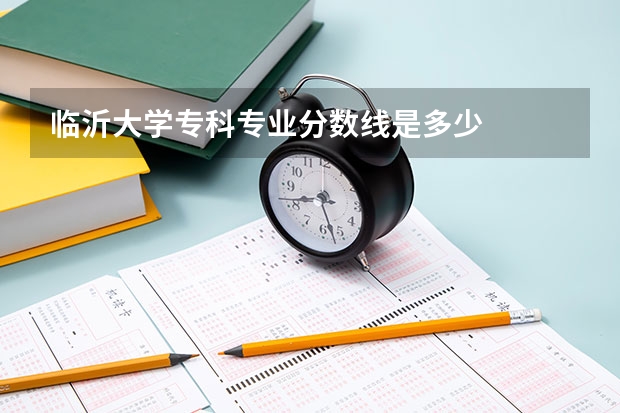 临沂大学专科专业分数线是多少
