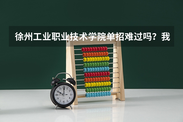 徐州工业职业技术学院单招难过吗?我成绩很差的
