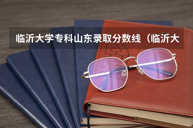 临沂大学专科山东录取分数线（临沂大学专科录取分数线）