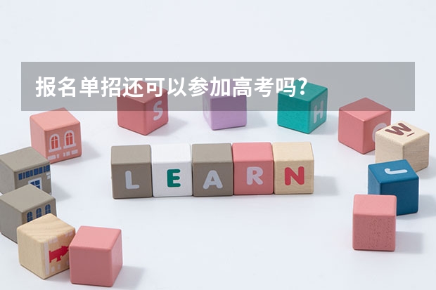 报名单招还可以参加高考吗?