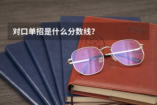 对口单招是什么分数线？