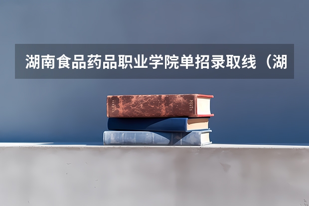 湖南食品药品职业学院单招录取线(湖南卫生技术职业学院单招分数线)