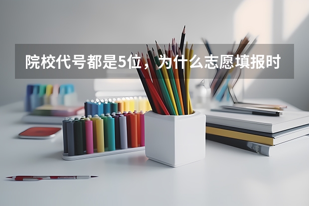 院校代号都是5位，为什么志愿填报时只能输四位