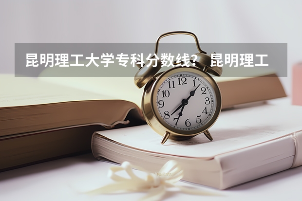 昆明理工大学专科分数线? 昆明理工大学是那一年全日制专科