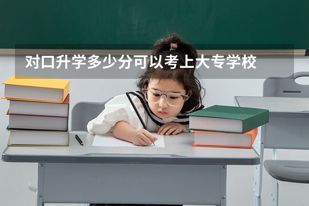 对口升学多少分可以考上大专学校