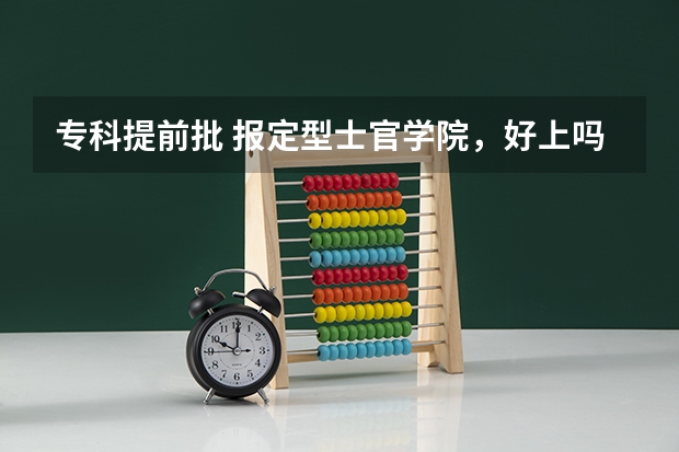 专科提前批 报定型士官学院，好上吗？