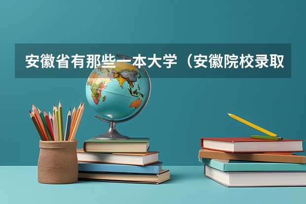 安徽省有那些一本大学(安徽院校录取分数线排行)