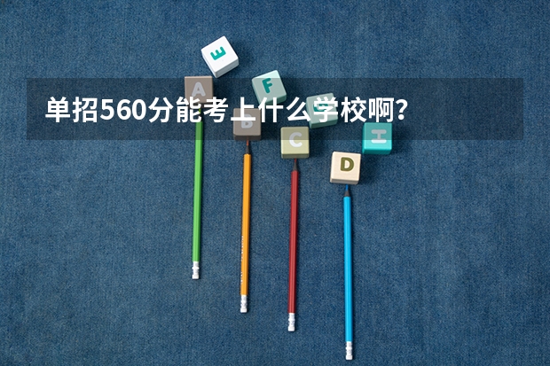 单招560分能考上什么学校啊?
