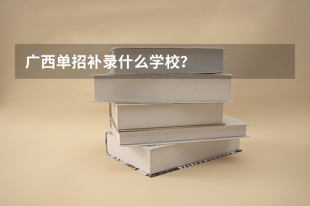 广西单招补录什么学校？