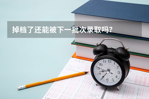 掉档了还能被下一批次录取吗？