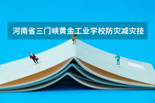 河南省三门峡黄金工业学校防灾减灾技术需要学哪些课程（专业能力要求）