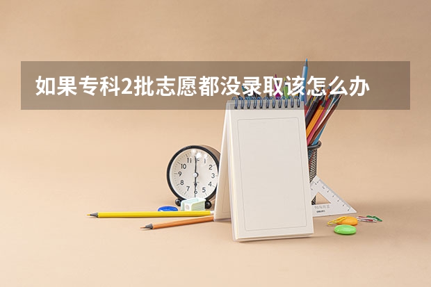 如果专科2批志愿都没录取该怎么办