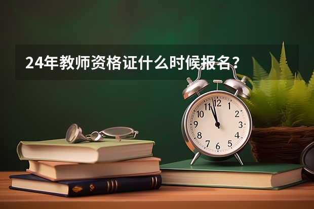 24年教师资格证什么时候报名？