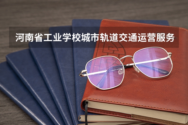 河南省工业学校城市轨道交通运营服务培养目标定位（证书介绍）