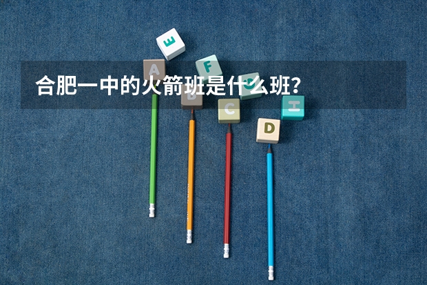 合肥一中的火箭班是什么班？