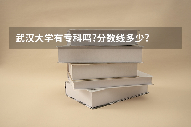 武汉大学有专科吗?分数线多少?