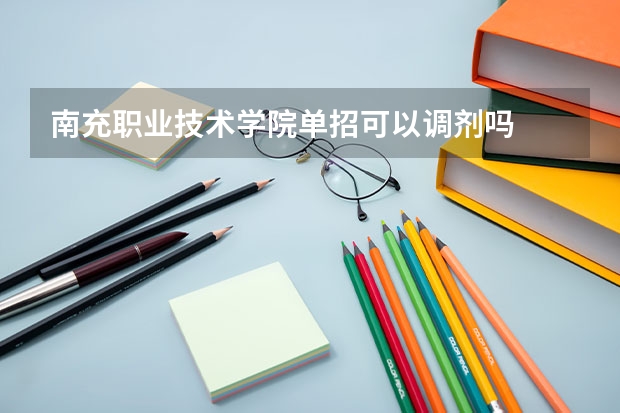 南充职业技术学院单招可以调剂吗