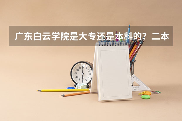 广东白云学院是大专还是本科的?二本的?(2b大学(广州花都2b大学))