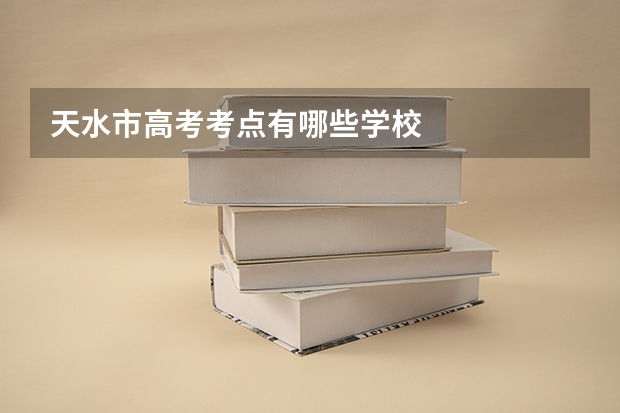 天水市高考考点有哪些学校
