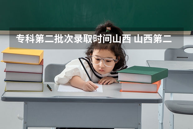 专科第二批次录取时间山西 山西第二批专科院校录取投档分数线
