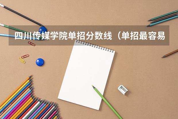 四川传媒学院单招分数线（单招最容易考进的学校）