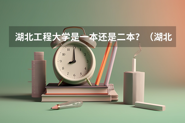 湖北工程大学是一本还是二本?(湖北科技学院是一本还是二本)