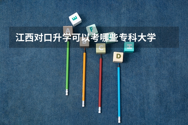 江西对口升学可以考哪些专科大学