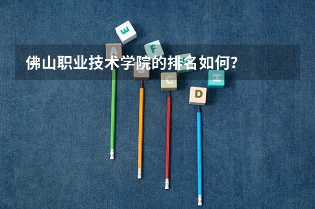 佛山职业技术学院的排名如何？