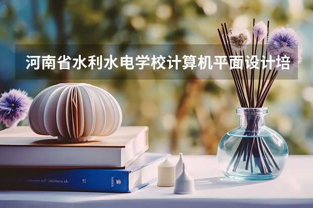河南省水利水电学校计算机平面设计培养目标定位（证书介绍）