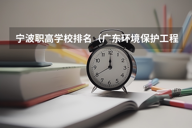 宁波职高学校排名（广东环境保护工程职业学院排名）