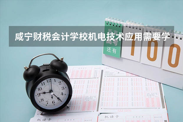 咸宁财税会计学校机电技术应用需要学哪些课程（专业能力要求）